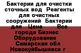 Бактерии для очистки сточных вод. Реагенты для очистных сооружений. Бактерии для › Цена ­ 1 - Все города Бизнес » Оборудование   . Самарская обл.,Новокуйбышевск г.